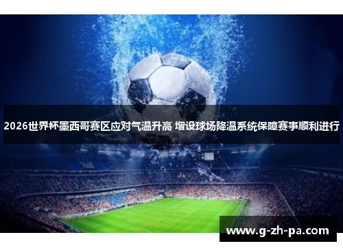 2026世界杯墨西哥赛区应对气温升高 增设球场降温系统保障赛事顺利进行