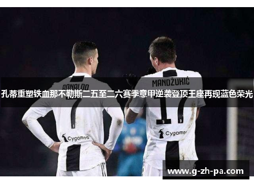 孔蒂重塑铁血那不勒斯二五至二六赛季意甲逆袭登顶王座再现蓝色荣光