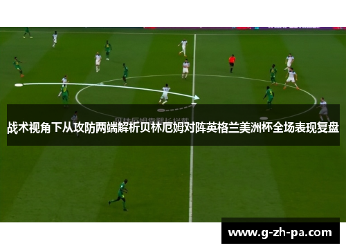 战术视角下从攻防两端解析贝林厄姆对阵英格兰美洲杯全场表现复盘 战术视角下从攻防两端解析贝林厄姆对阵英格兰美洲杯全场表现复盘