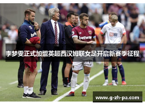 李梦雯正式加盟英超西汉姆联女足开启新赛季征程 李梦雯正式加盟英超西汉姆联女足开启新赛季征程